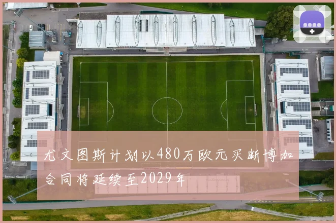 尤文图斯计划以480万欧元买断博加合同将延续至2029年