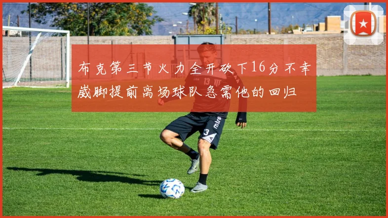 布克第三节火力全开砍下16分不幸崴脚提前离场球队急需他的回归