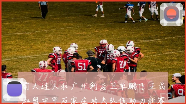 前大连人和广州豹后卫单鹏飞正式加盟中甲石家庄功夫队伍助力新赛季