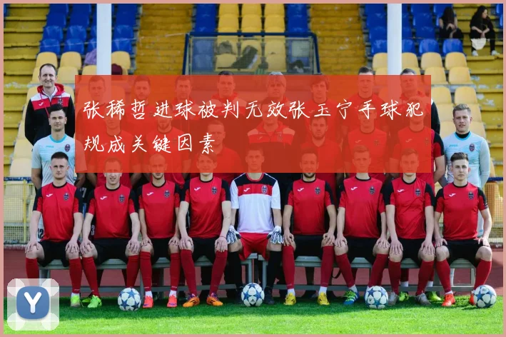 张稀哲进球被判无效张玉宁手球犯规成关键因素