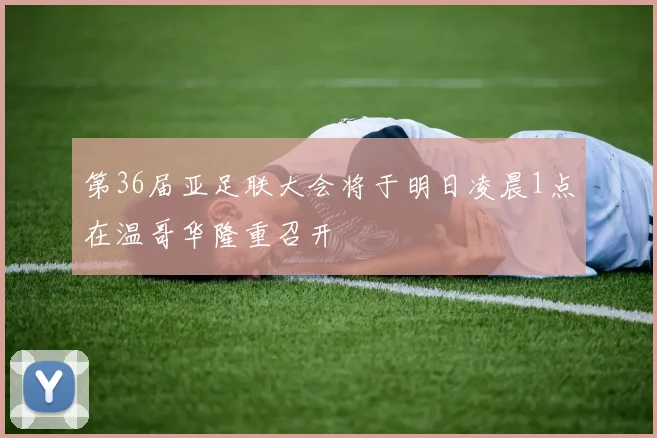 第36届亚足联大会将于明日凌晨1点在温哥华隆重召开