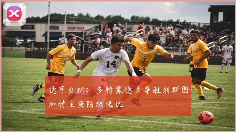 德甲分析：多特蒙德力争胜利斯图加特主场防线堪忧