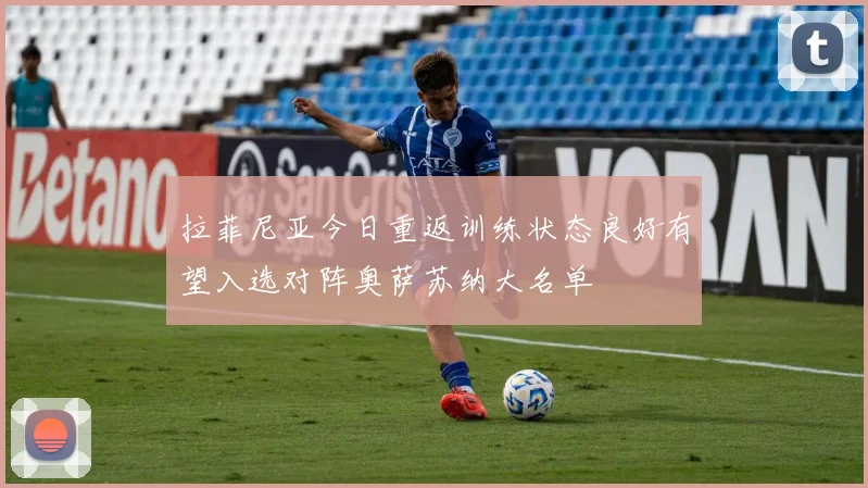 拉菲尼亚今日重返训练状态良好有望入选对阵奥萨苏纳大名单
