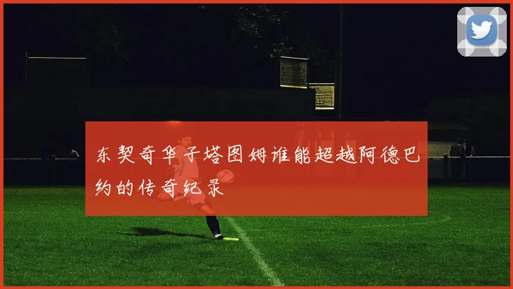 东契奇华子塔图姆谁能超越阿德巴约的传奇纪录