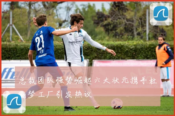 总裁团队强势崛起六大状元携手杜克梦工厂引发热议
