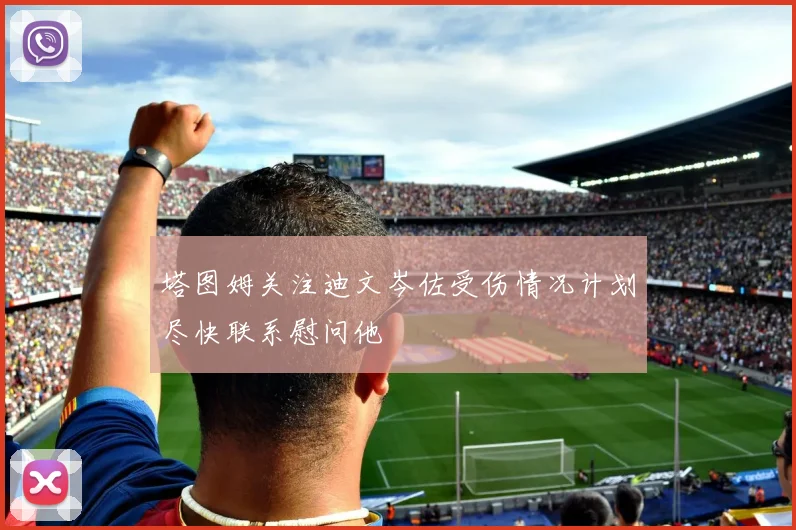 塔图姆关注迪文岑佐受伤情况计划尽快联系慰问他